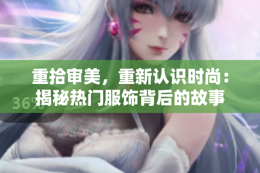 重拾审美，重新认识时尚：揭秘热门服饰背后的故事