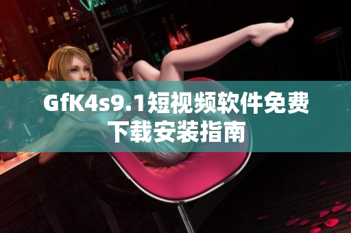 GfK4s9.1短视频软件免费下载安装指南