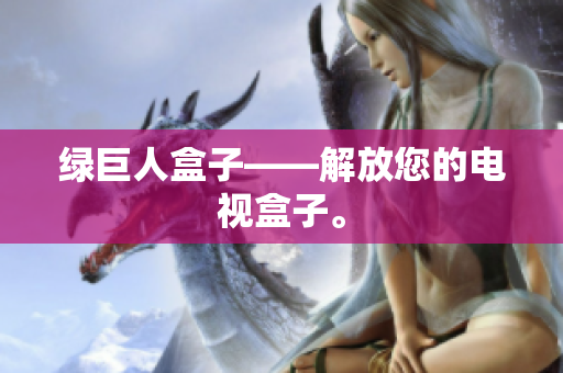 绿巨人盒子——解放您的电视盒子。