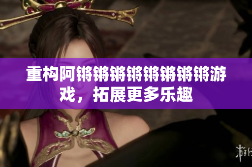 重构阿锵锵锵锵锵锵锵锵游戏，拓展更多乐趣