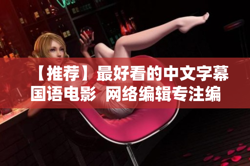【推荐】最好看的中文字幕国语电影  网络编辑专注编写