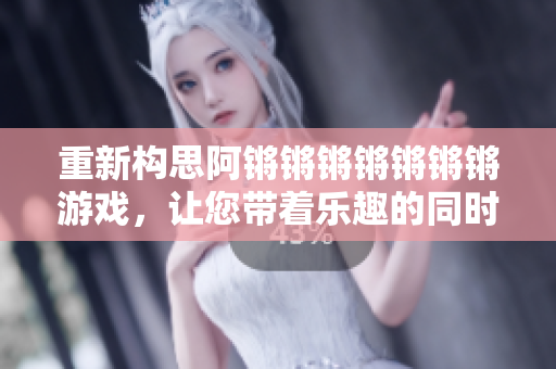重新构思阿锵锵锵锵锵锵锵游戏，让您带着乐趣的同时锻炼大脑