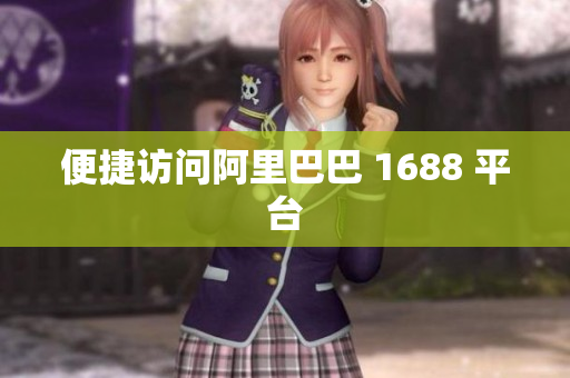 便捷访问阿里巴巴 1688 平台