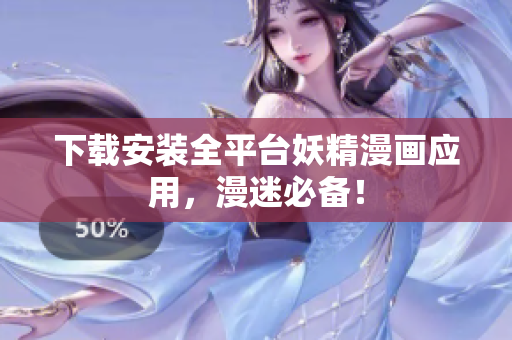 下载安装全平台妖精漫画应用，漫迷必备！