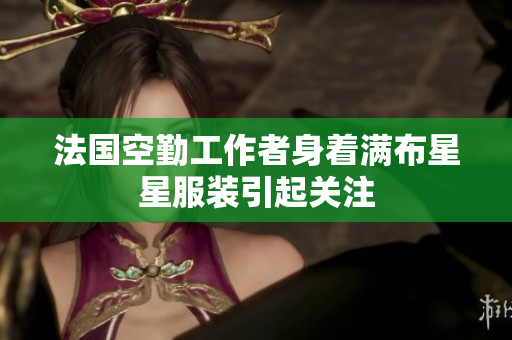 法国空勤工作者身着满布星星服装引起关注