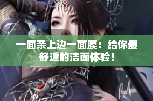 一面亲上边一面膜：给你最舒适的洁面体验！