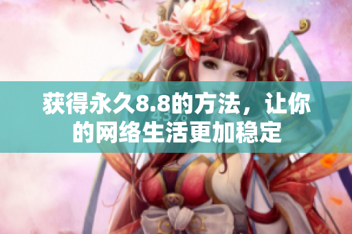获得永久8.8的方法，让你的网络生活更加稳定