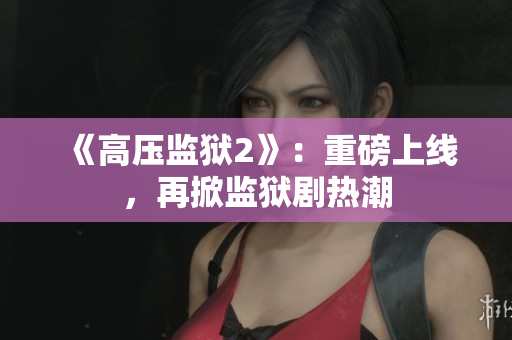 《高压监狱2》：重磅上线，再掀监狱剧热潮