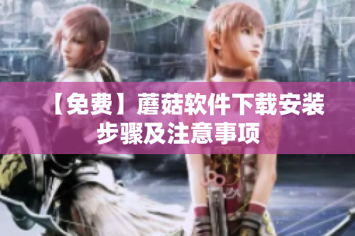 【免费】蘑菇软件下载安装步骤及注意事项