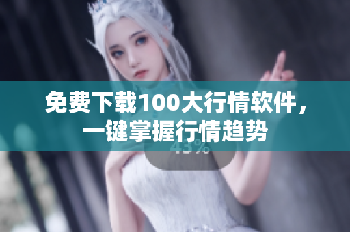 免费下载100大行情软件，一键掌握行情趋势