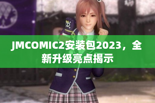 JMCOMIC2安装包2023，全新升级亮点揭示