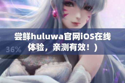 尝鲜huluwa官网iOS在线体验，亲测有效！)
