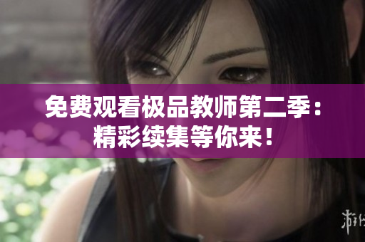 免费观看极品教师第二季：精彩续集等你来！