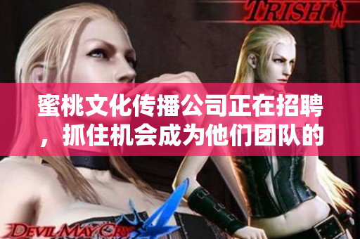 蜜桃文化传播公司正在招聘，抓住机会成为他们团队的一员!