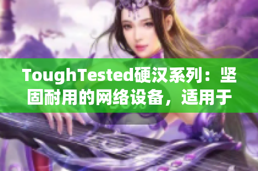 ToughTested硬汉系列：坚固耐用的网络设备，适用于苛刻环境