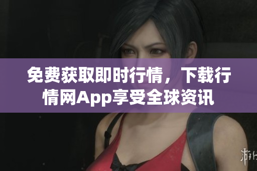 免费获取即时行情，下载行情网App享受全球资讯