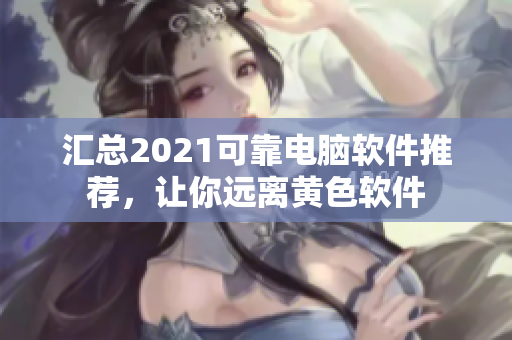 汇总2021可靠电脑软件推荐，让你远离黄色软件