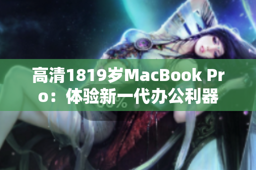 高清1819岁MacBook Pro：体验新一代办公利器