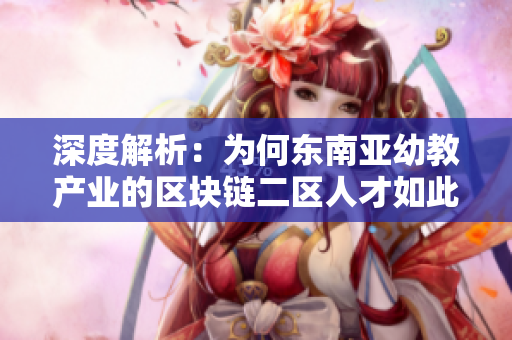 深度解析：为何东南亚幼教产业的区块链二区人才如此短缺