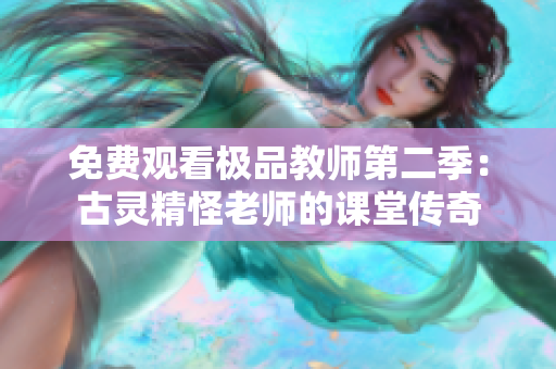 免费观看极品教师第二季：古灵精怪老师的课堂传奇