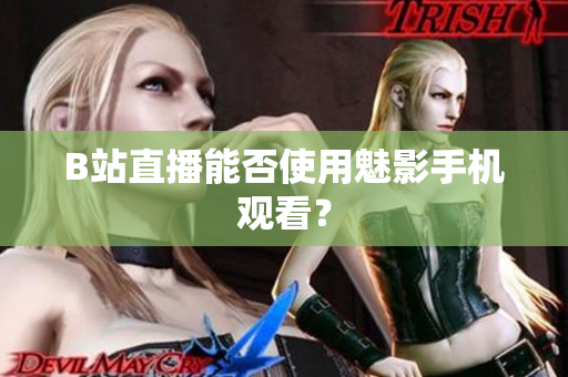 B站直播能否使用魅影手机观看？