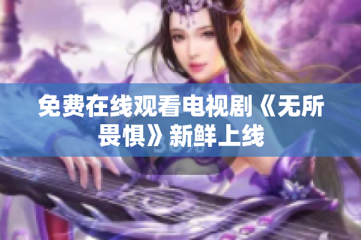 免费在线观看电视剧《无所畏惧》新鲜上线