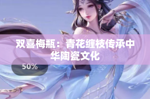 双喜梅瓶：青花缠枝传承中华陶瓷文化