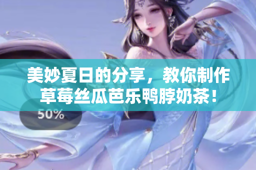 美妙夏日的分享，教你制作草莓丝瓜芭乐鸭脖奶茶！