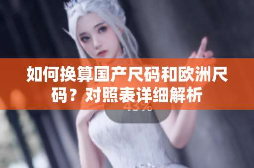 如何换算国产尺码和欧洲尺码？对照表详细解析
