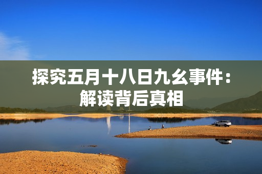 探究五月十八日九幺事件：解读背后真相