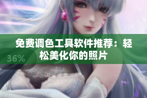 免费调色工具软件推荐：轻松美化你的照片