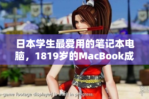 日本学生最爱用的笔记本电脑，1819岁的MacBook成为新宠