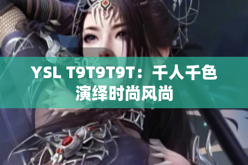 YSL T9T9T9T：千人千色演绎时尚风尚