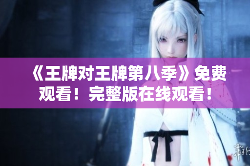 《王牌对王牌第八季》免费观看！完整版在线观看！