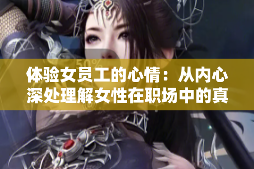 体验女员工的心情：从内心深处理解女性在职场中的真实感受