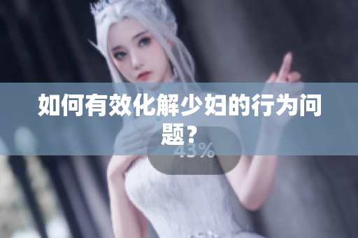 如何有效化解少妇的行为问题？