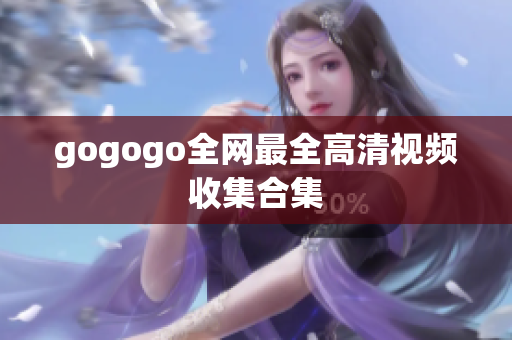 gogogo全网最全高清视频收集合集