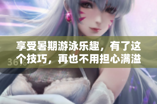 享受暑期游泳乐趣，有了这个技巧，再也不用担心满溢游泳池啦！