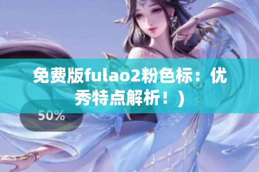 免费版fulao2粉色标：优秀特点解析！)