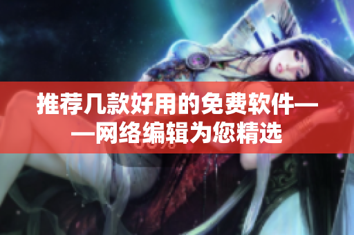推荐几款好用的免费软件——网络编辑为您精选