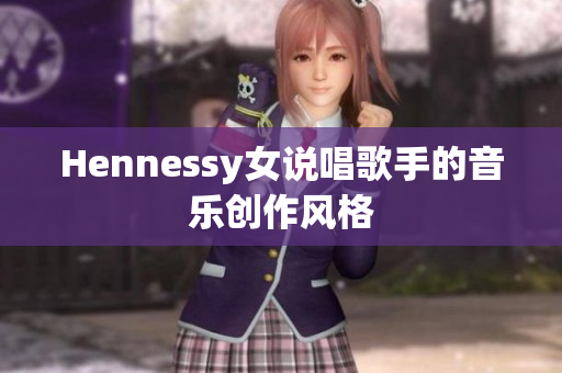 Hennessy女说唱歌手的音乐创作风格