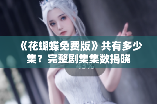 《花蝴蝶免费版》共有多少集？完整剧集集数揭晓