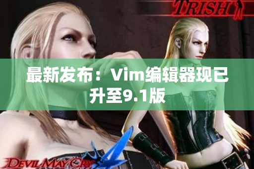 最新发布：Vim编辑器现已升至9.1版