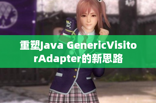 重塑Java GenericVisitorAdapter的新思路