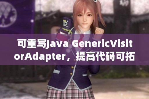 可重写Java GenericVisitorAdapter，提高代码可拓展性