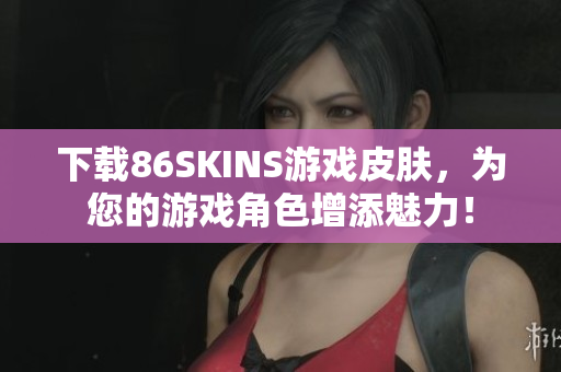 下载86SKINS游戏皮肤，为您的游戏角色增添魅力！