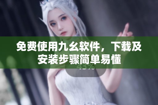 免费使用九幺软件，下载及安装步骤简单易懂