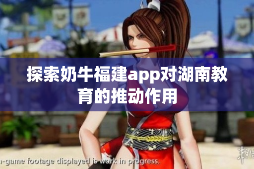 探索奶牛福建app对湖南教育的推动作用