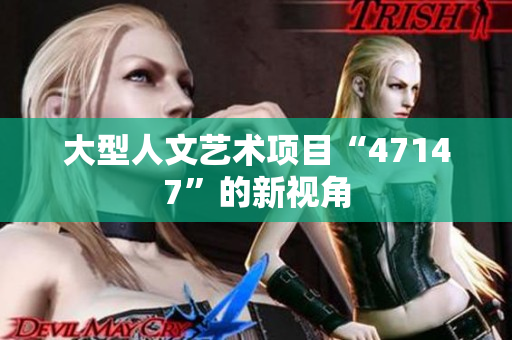 大型人文艺术项目“47147”的新视角