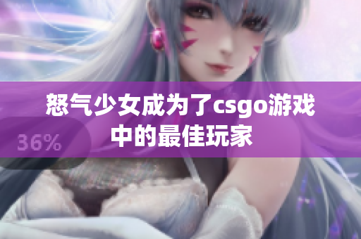 怒气少女成为了csgo游戏中的最佳玩家